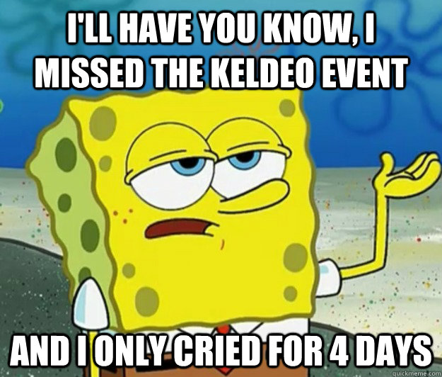 I'll have you know, I missed the keldeo event And I only cried for 4 days  Tough Spongebob