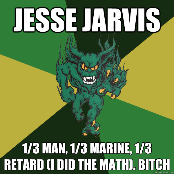 Jesse Jarvis 1/3 man, 1/3 marine, 1/3 retard (I did the math). bitch  Green Terror