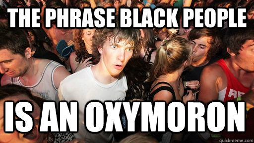 The phrase black people Is an Oxymoron  Sudden Clarity Clarence
