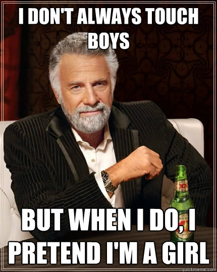I don't always touch boys But when I do, I pretend I'm a girl  The Most Interesting Man In The World