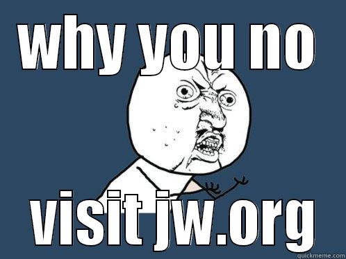 WHY YOU NO  VISIT JW.ORG Y U No