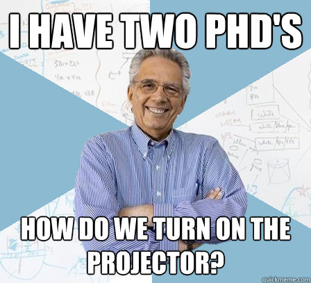 I have two PhD's How do we turn on the projector?  Engineering Professor