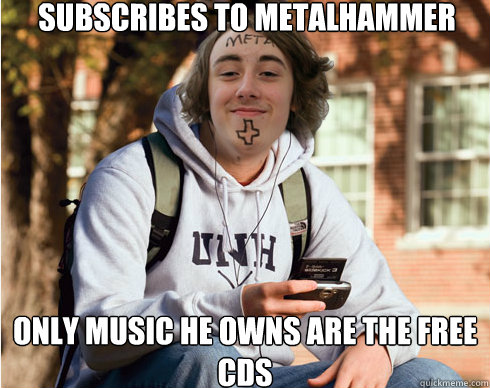 Subscribes to metalhammer only music he owns are the free cds  