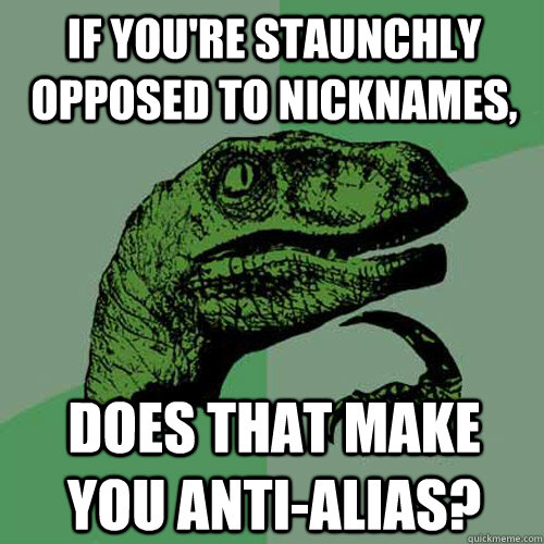 If you're staunchly opposed to nicknames, Does that make you anti-alias?  Philosoraptor