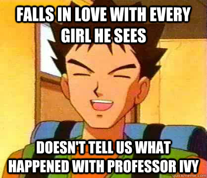 Falls in love with every girl he sees Doesn't tell us what happened with Professor Ivy  - Falls in love with every girl he sees Doesn't tell us what happened with Professor Ivy   Misc