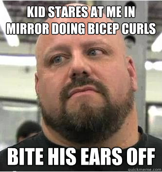Kid stares at me in mirror doing bicep curls Bite his ears off  