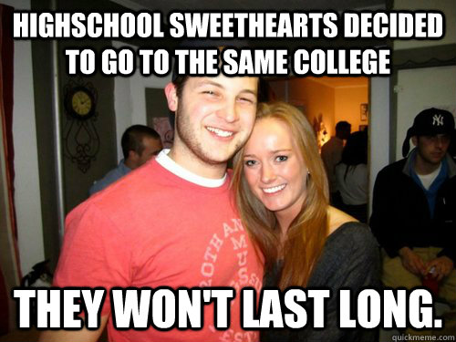 Highschool sweethearts decided to go to the same college They won't last long.   Freshman Couple