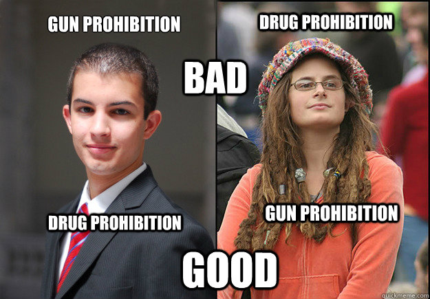 Gun Prohibition Drug Prohibition Bad Drug Prohibition Gun Prohibition Good  College Liberal Vs College Conservative