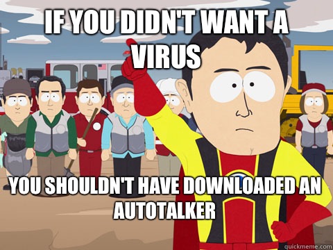 If you didn't want a virus You shouldn't have downloaded an autotalker  Captain Hindsight