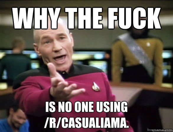 Why the fuck is no one using /r/CasualIAmA.  Annoyed Picard HD