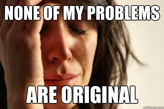 None of my problems are original  First World Problems