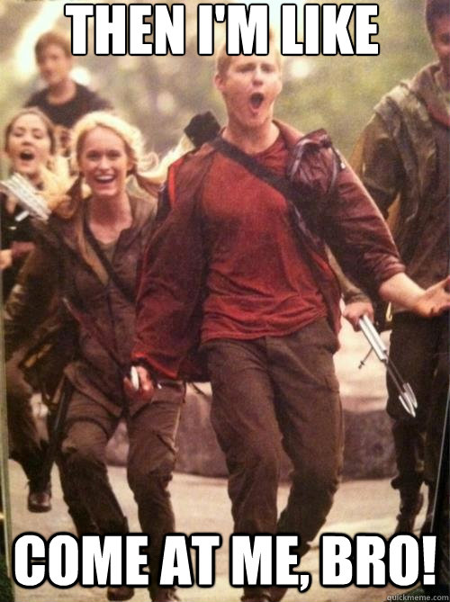 Then I'm like Come at me, bro! - Then I'm like Come at me, bro!  Cato and Gang