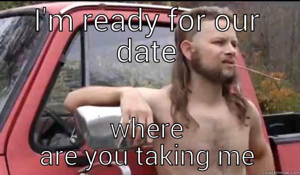 I'M READY FOR OUR DATE WHERE ARE YOU TAKING ME Almost Politically Correct Redneck