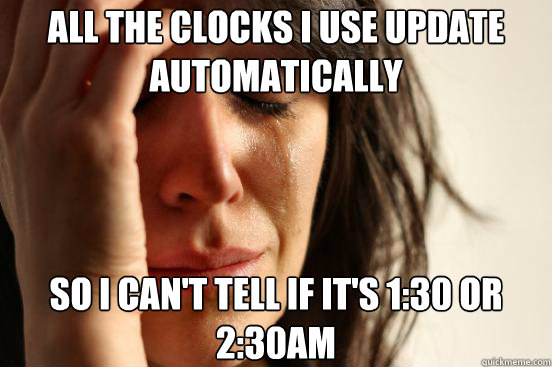 All the clocks I use update automatically SO i can't tell if it's 1:30 or 2:30am  First World Problems