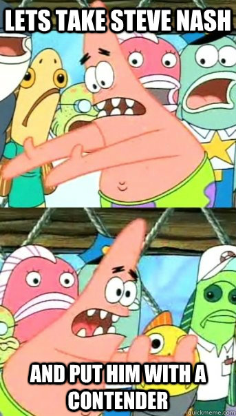 Lets take Steve Nash and put him with a contender  Push it somewhere else Patrick