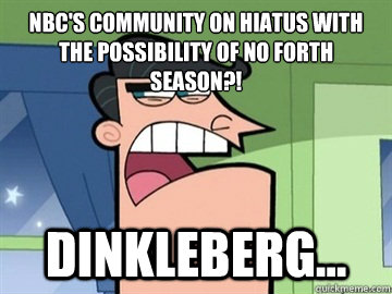 nbc's COMMUnity on hiatus with the possibility of no forth season?! Dinkleberg...   Dinkleberg