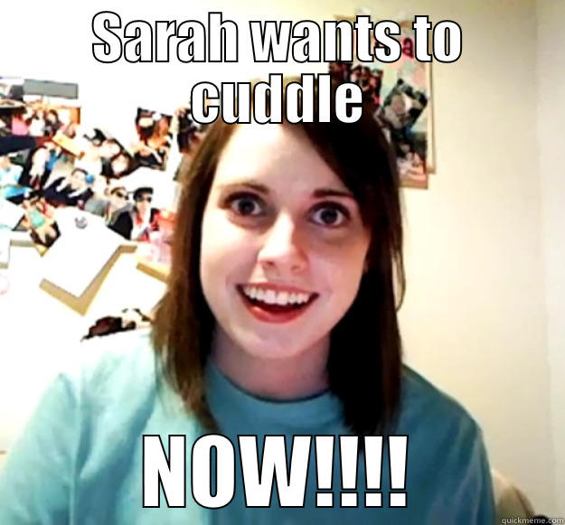 SARAH WANTS TO CUDDLE NOW!!!! Overly Attached Girlfriend