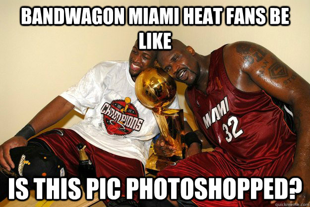 Bandwagon Miami Heat fans be like is this pic photoshopped?  Bandwagon Miami Heat Fans