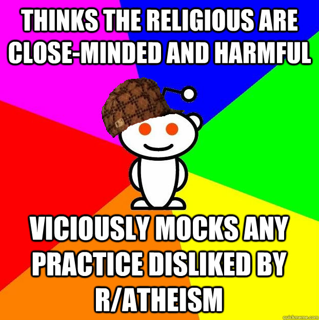 Thinks the religious are close-minded and harmful Viciously mocks any practice disliked by r/atheism  Scumbag Redditor