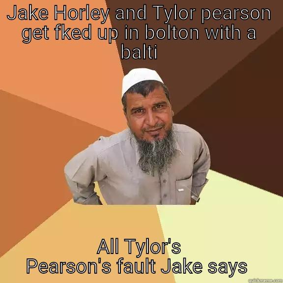 JAKE HORLEY AND TYLOR PEARSON GET FKED UP IN BOLTON WITH A BALTI ALL TYLOR'S PEARSON'S FAULT JAKE SAYS  Ordinary Muslim Man
