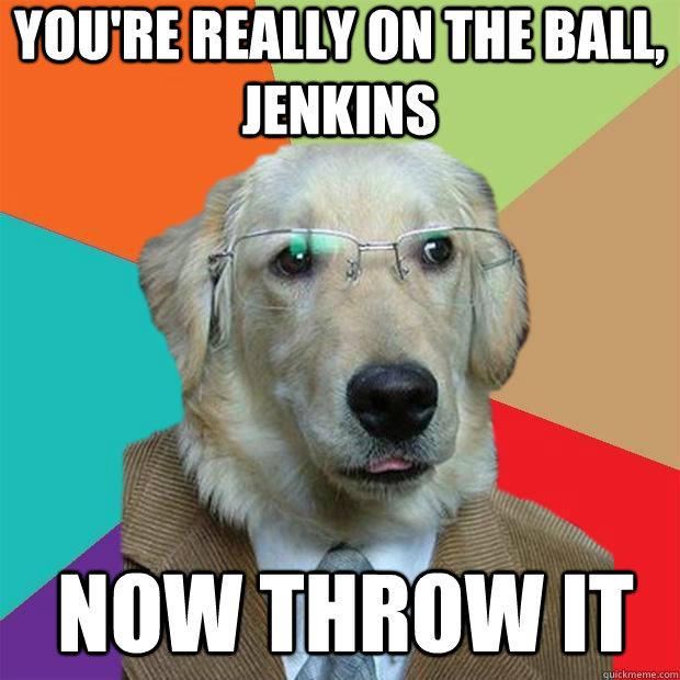 You're really on the ball, Jenkins Now throw it - You're really on the ball, Jenkins Now throw it  Business Dog