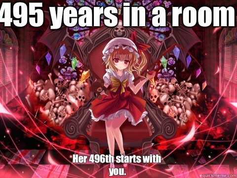 495 years in a room Her 496th starts with you.  Touhou