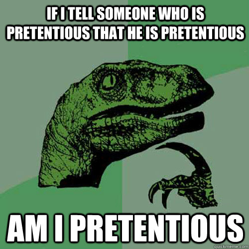 If I tell someone who is pretentious that he is pretentious Am I pretentious - If I tell someone who is pretentious that he is pretentious Am I pretentious  Philosoraptor