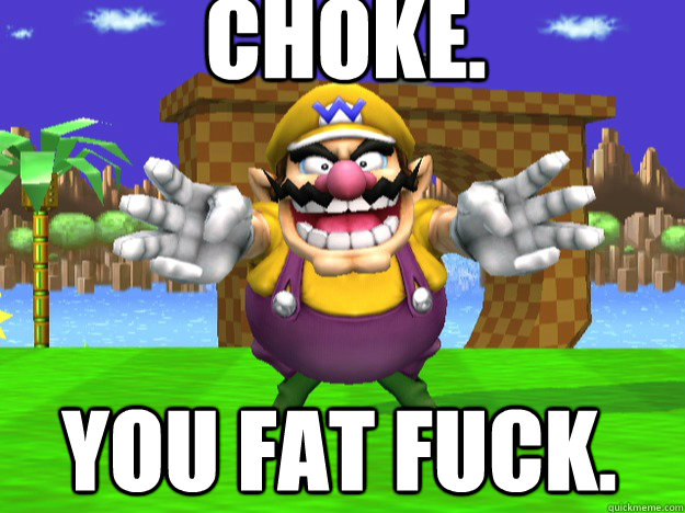 Choke. You fat fuck. - Choke. You fat fuck.  Gamer Quotes