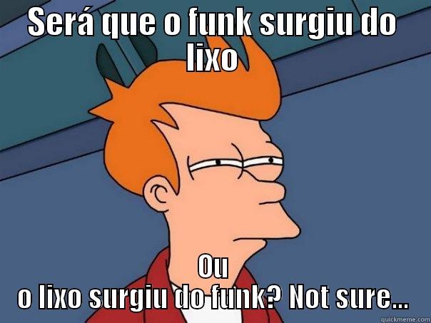  funk surgiu do lixo - SERÁ QUE O FUNK SURGIU DO LIXO OU O LIXO SURGIU DO FUNK? NOT SURE... Futurama Fry