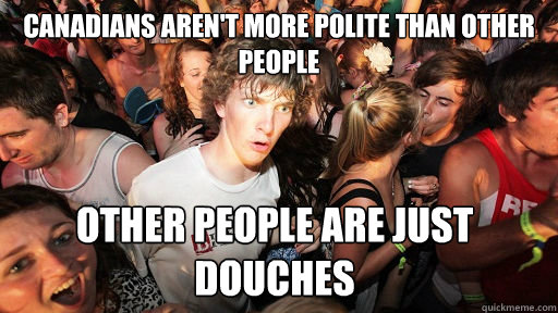 Canadians aren't more polite than other people other people are just douches  Sudden Clarity Clarence