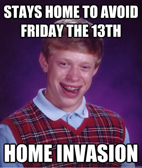 Stays home to avoid friday the 13th HOME invasion  Bad Luck Brian
