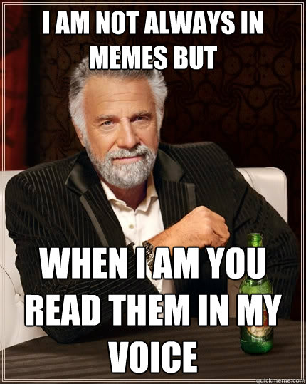 i am not always in memes but when i am you read them in my voice  The Most Interesting Man In The World
