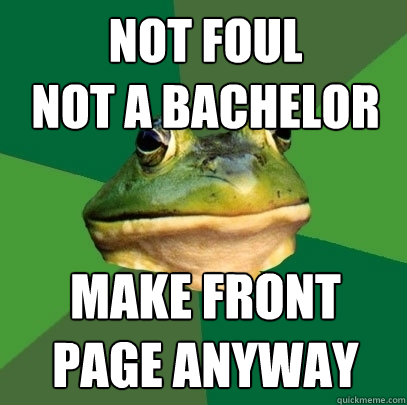 NOT FOUL
NOT A BACHELOR  MAKE FRONT PAGE ANYWAY  Foul Bachelor Frog