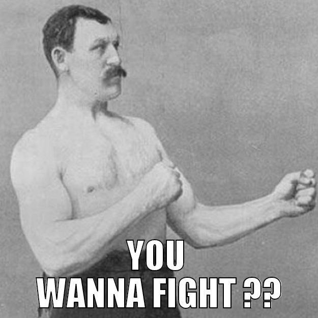  YOU  WANNA FIGHT ?? overly manly man
