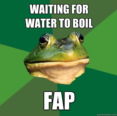 waiting for
water to boil fap  Foul Bachelor Frog