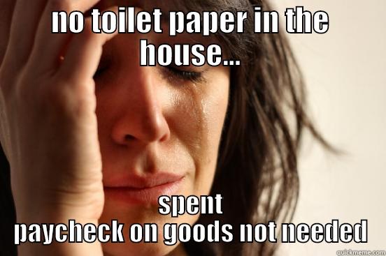 NO TOILET PAPER IN THE HOUSE... SPENT PAYCHECK ON GOODS NOT NEEDED First World Problems