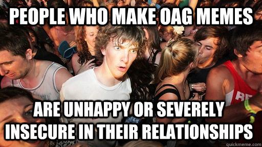 People who make oag memes are unhappy or severely insecure in their relationships  Sudden Clarity Clarence