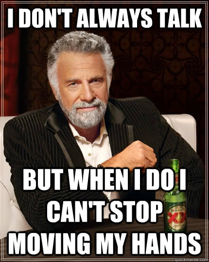 I don't always talk but when I do I can't stop moving my hands  - I don't always talk but when I do I can't stop moving my hands   The Most Interesting Man In The World