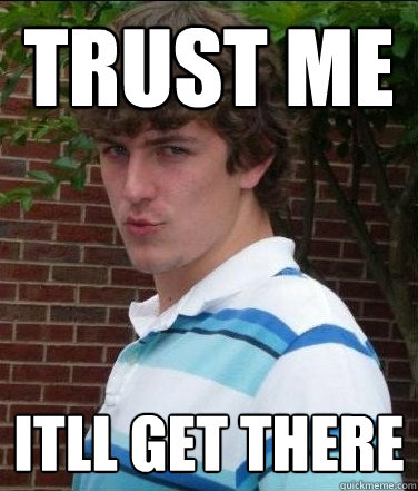 trust me itll get there  