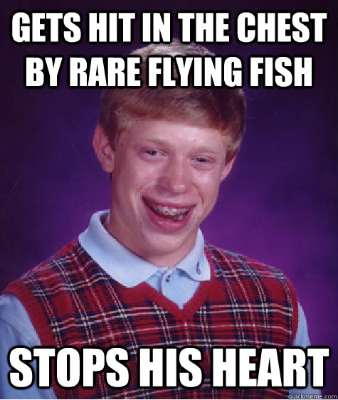 Gets hit in the chest by rare flying fish stops his heart - Gets hit in the chest by rare flying fish stops his heart  Bad Luck Brian