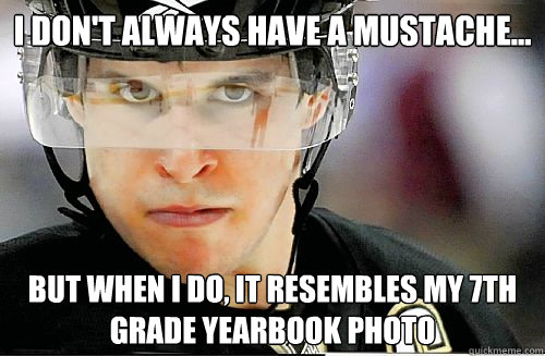 I don't always have a mustache... but when I do, it resembles my 7th grade yearbook photo  Sidney Crosby