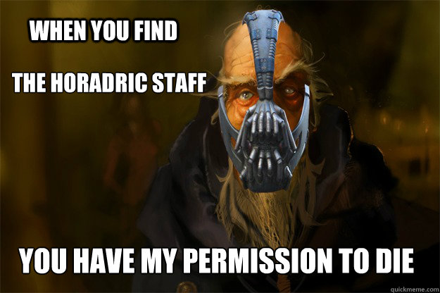 When You find  THE hORADRIC sTAFF yOU HAVE MY PERMISSION TO DIE  Deckard Bane