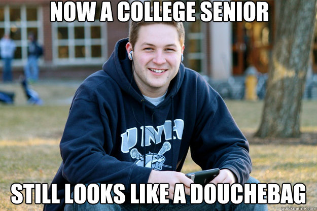 Now a college senior Still looks like a douchebag  Mature College Senior