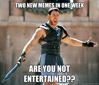 two new memes in one week are you not entertained?? - two new memes in one week are you not entertained??  Entertained Gladiator