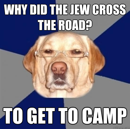 Why did the jew cross the road? to get to camp  Racist Dog