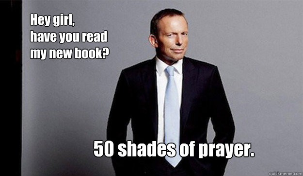 Hey girl, 
have you read my new book? 50 shades of prayer. - Hey girl, 
have you read my new book? 50 shades of prayer.  Hey Girl Tony Abbott