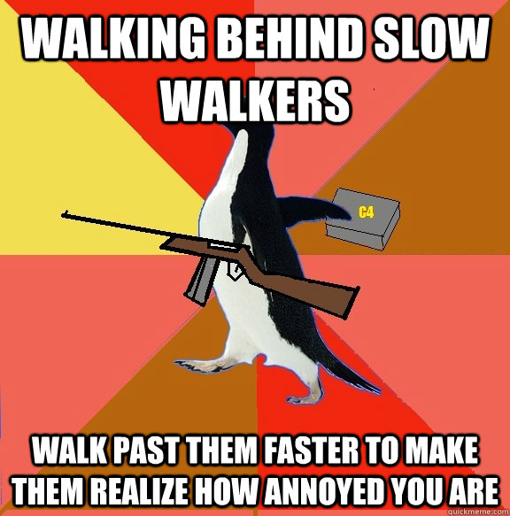 walking behind slow walkers walk past them faster to make them realize how annoyed you are - walking behind slow walkers walk past them faster to make them realize how annoyed you are  Misc