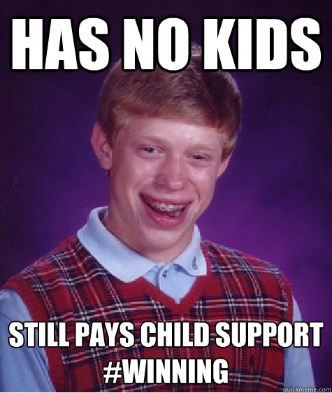Has no kids Still pays child support
#winning  Bad Luck Brian