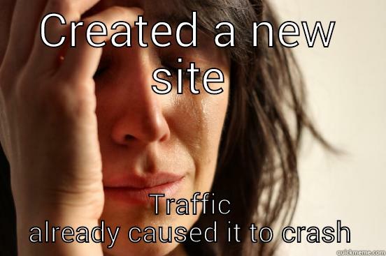 CREATED A NEW SITE TRAFFIC ALREADY CAUSED IT TO CRASH First World Problems