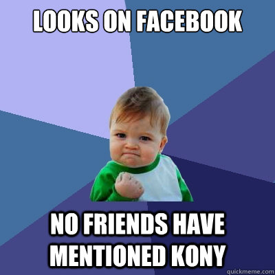 Looks on Facebook No friends have mentioned Kony  Success Kid